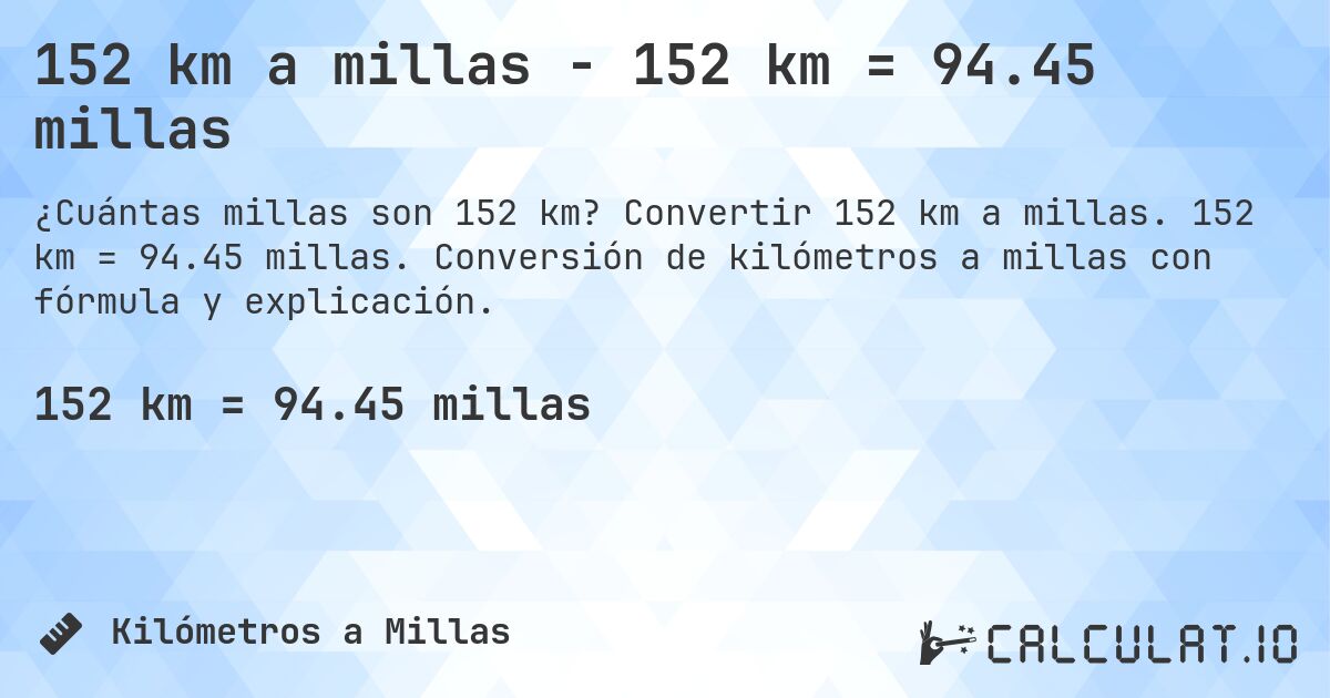 152 km a millas - 152 km = 94.45 millas. Convertir 152 km a millas. 152 km = 94.45 millas. Conversión de kilómetros a millas con fórmula y explicación.