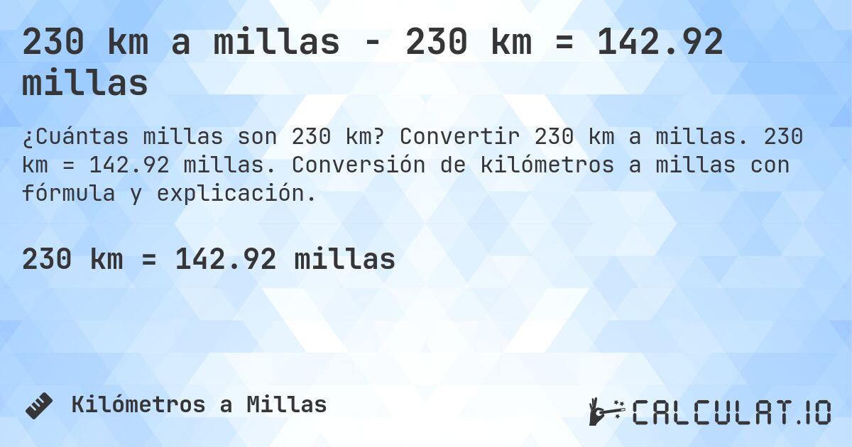 230 km a millas - 230 km = 142.92 millas. Convertir 230 km a millas. 230 km = 142.92 millas. Conversión de kilómetros a millas con fórmula y explicación.