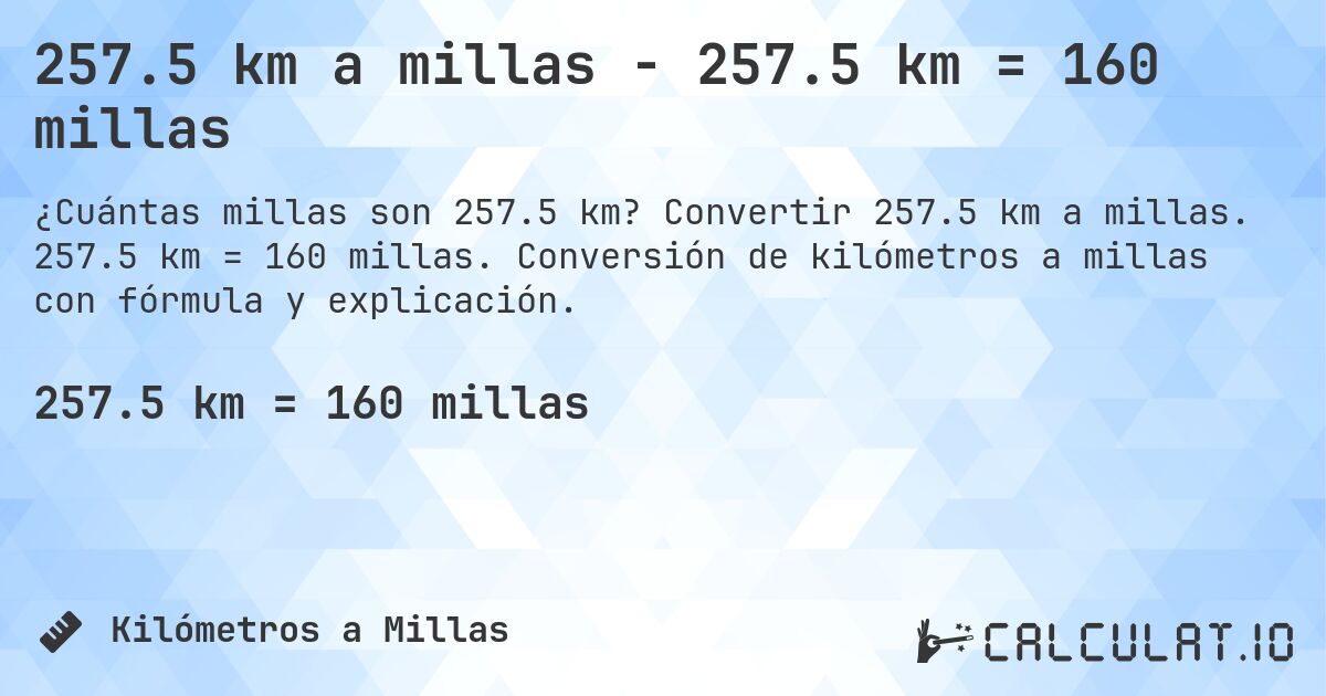 257.5 km a millas - 257.5 km = 160 millas. Convertir 257.5 km a millas. 257.5 km = 160 millas. Conversión de kilómetros a millas con fórmula y explicación.