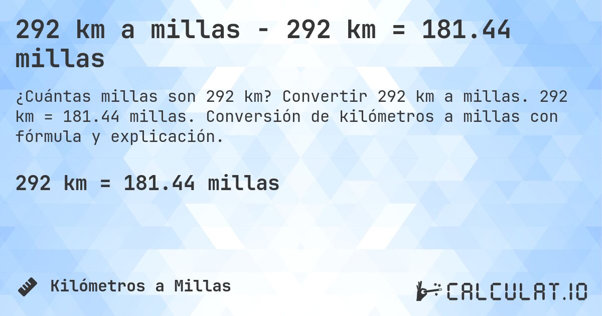 292 km a millas - 292 km = 181.44 millas. Convertir 292 km a millas. 292 km = 181.44 millas. Conversión de kilómetros a millas con fórmula y explicación.