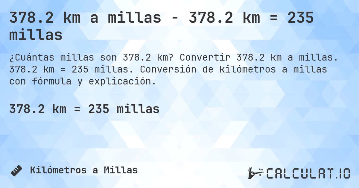 378.2 km a millas - 378.2 km = 235 millas. Convertir 378.2 km a millas. 378.2 km = 235 millas. Conversión de kilómetros a millas con fórmula y explicación.