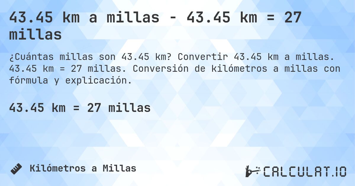 43.45 km a millas - 43.45 km = 27 millas. Convertir 43.45 km a millas. 43.45 km = 27 millas. Conversión de kilómetros a millas con fórmula y explicación.