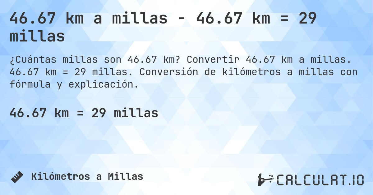 46.67 km a millas - 46.67 km = 29 millas. Convertir 46.67 km a millas. 46.67 km = 29 millas. Conversión de kilómetros a millas con fórmula y explicación.