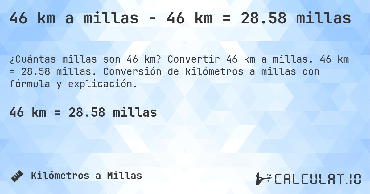 46 km a millas - 46 km = 28.58 millas. Convertir 46 km a millas. 46 km = 28.58 millas. Conversión de kilómetros a millas con fórmula y explicación.