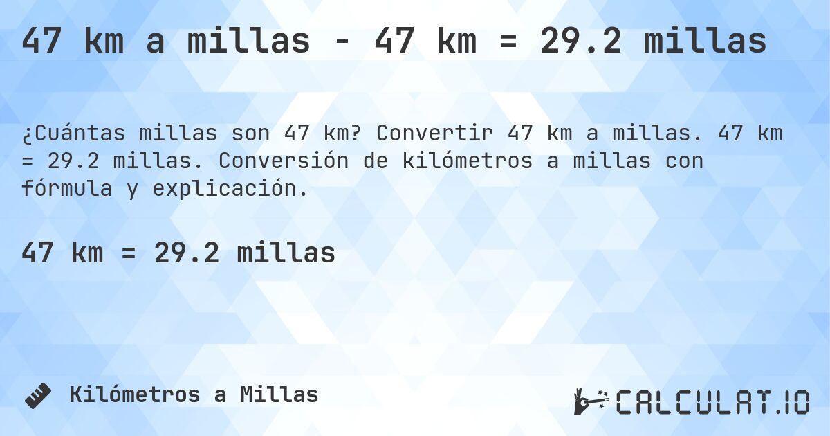 47 km a millas - 47 km = 29.2 millas. Convertir 47 km a millas. 47 km = 29.2 millas. Conversión de kilómetros a millas con fórmula y explicación.
