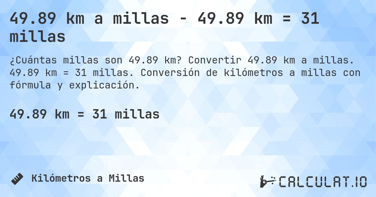 49.89 km a millas - 49.89 km = 31 millas. Convertir 49.89 km a millas. 49.89 km = 31 millas. Conversión de kilómetros a millas con fórmula y explicación.