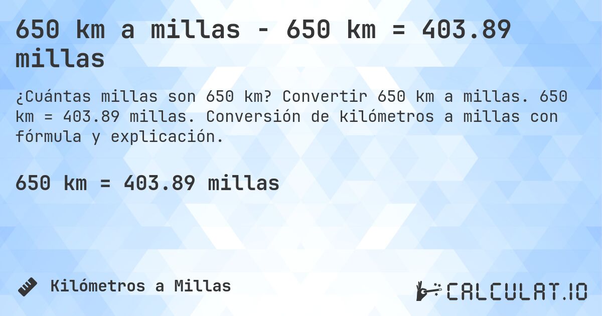 650 km a millas - 650 km = 403.89 millas. Convertir 650 km a millas. 650 km = 403.89 millas. Conversión de kilómetros a millas con fórmula y explicación.