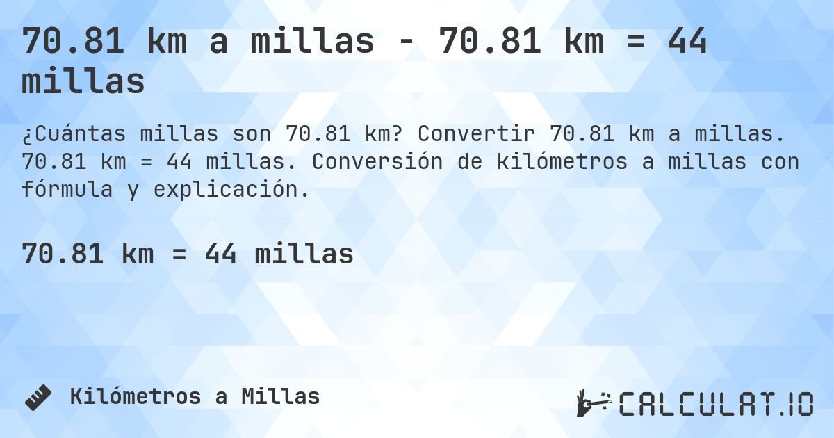 70.81 km a millas - 70.81 km = 44 millas. Convertir 70.81 km a millas. 70.81 km = 44 millas. Conversión de kilómetros a millas con fórmula y explicación.