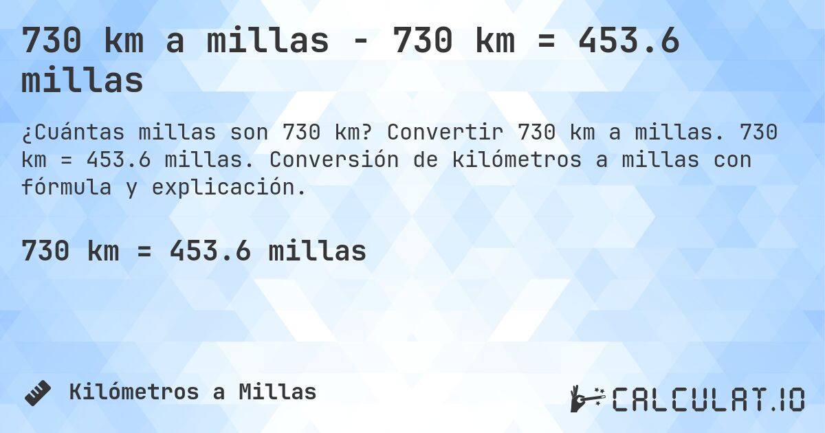 730 km a millas - 730 km = 453.6 millas. Convertir 730 km a millas. 730 km = 453.6 millas. Conversión de kilómetros a millas con fórmula y explicación.