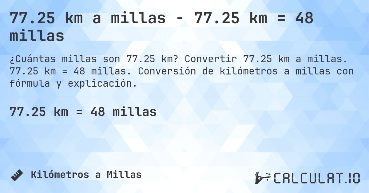77.25 km a millas - 77.25 km = 48 millas. Convertir 77.25 km a millas. 77.25 km = 48 millas. Conversión de kilómetros a millas con fórmula y explicación.