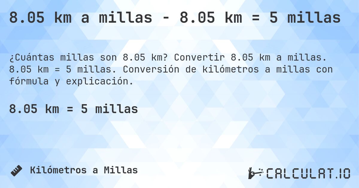 8.05 km a millas - 8.05 km = 5 millas. Convertir 8.05 km a millas. 8.05 km = 5 millas. Conversión de kilómetros a millas con fórmula y explicación.