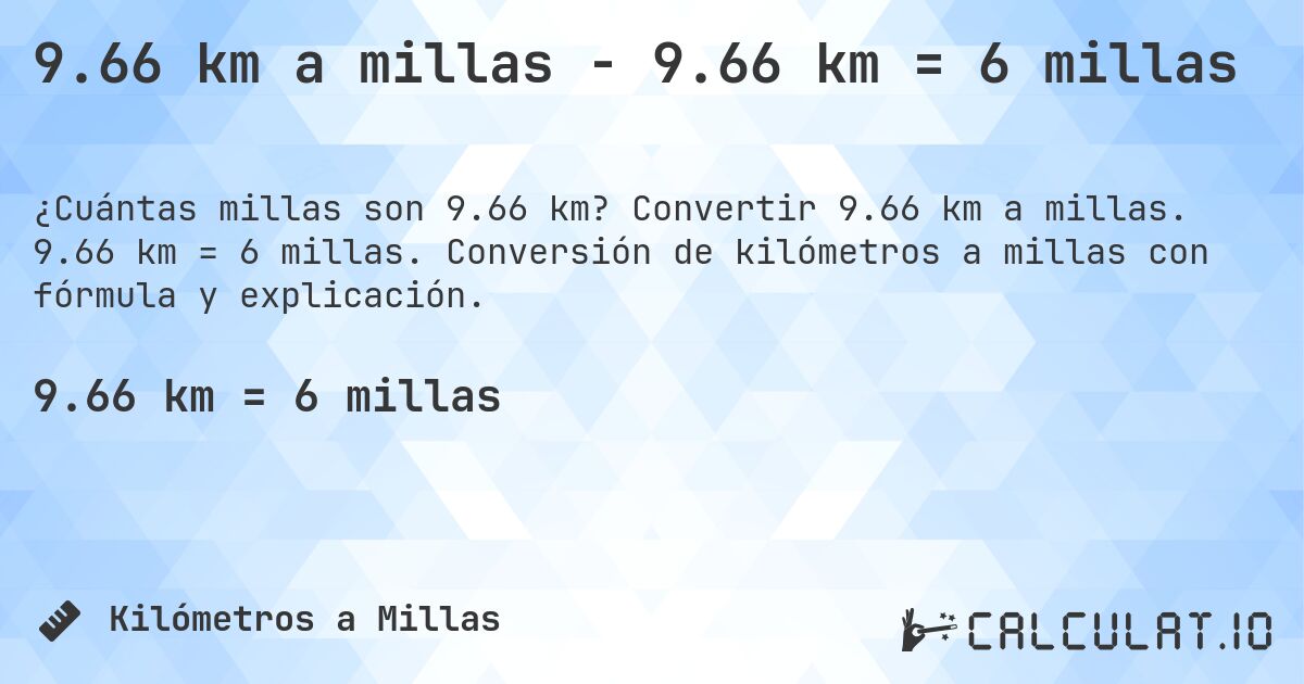 9.66 km a millas - 9.66 km = 6 millas. Convertir 9.66 km a millas. 9.66 km = 6 millas. Conversión de kilómetros a millas con fórmula y explicación.