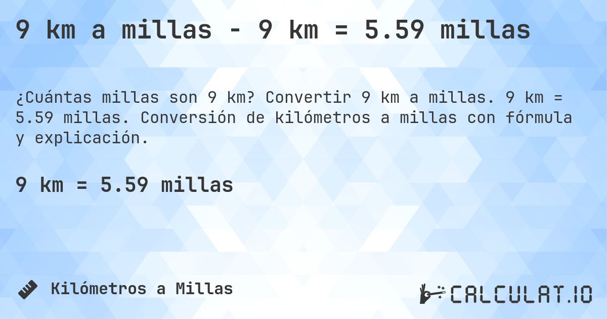 9 km a millas - 9 km = 5.59 millas. Convertir 9 km a millas. 9 km = 5.59 millas. Conversión de kilómetros a millas con fórmula y explicación.