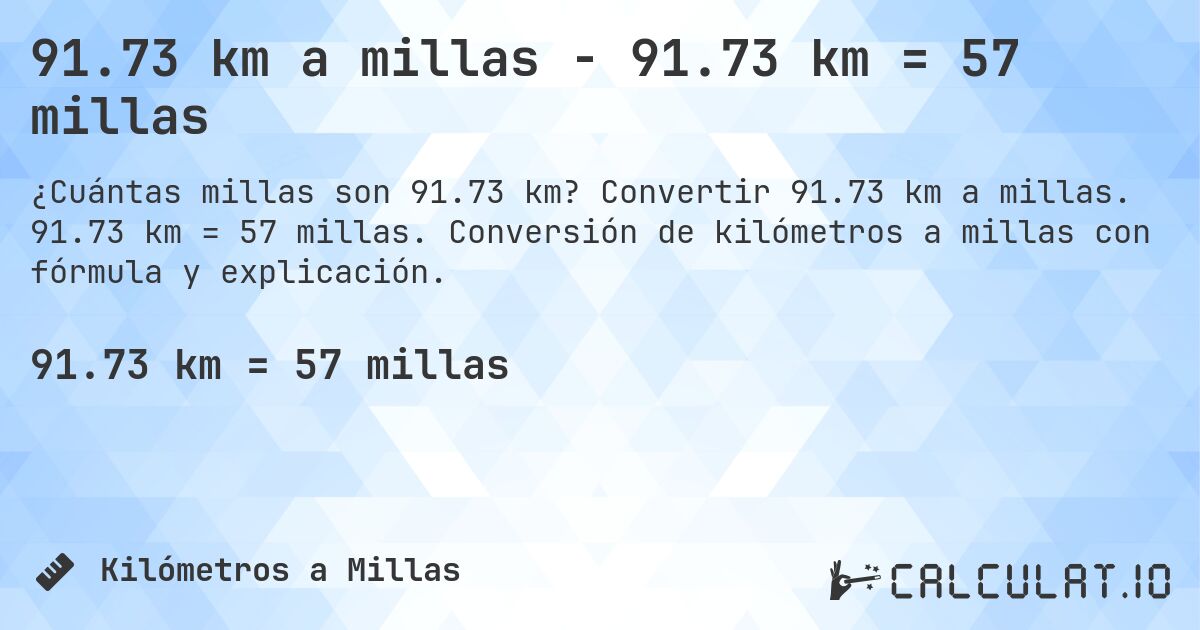 91.73 km a millas - 91.73 km = 57 millas. Convertir 91.73 km a millas. 91.73 km = 57 millas. Conversión de kilómetros a millas con fórmula y explicación.