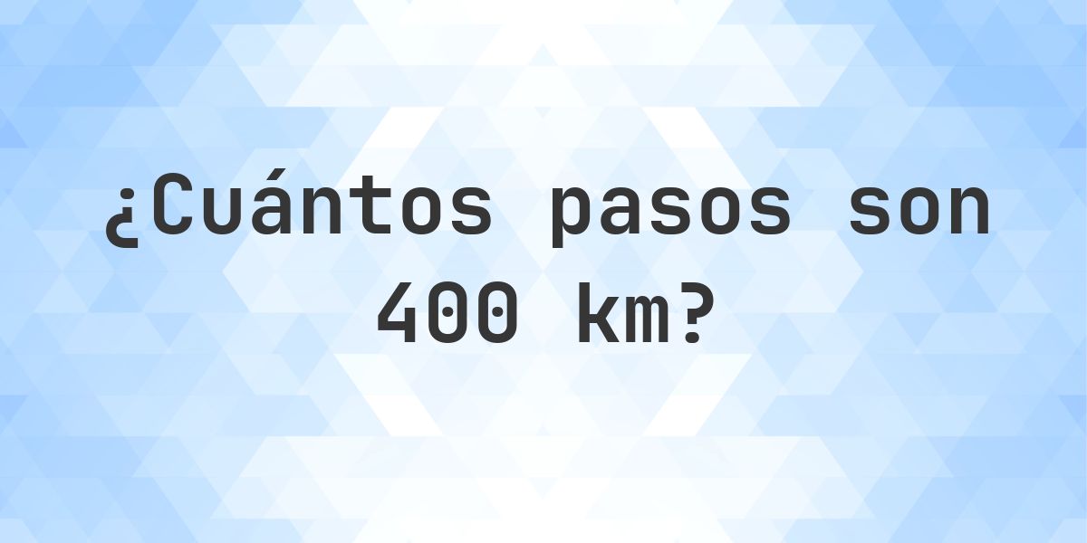 ¿Cuántos pasos son 400 km? - Calculatio