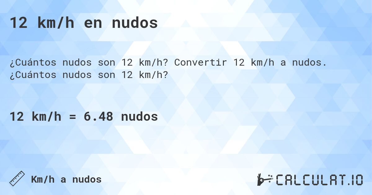 12 km/h en nudos. Convertir 12 km/h a nudos. ¿Cuántos nudos son 12 km/h?