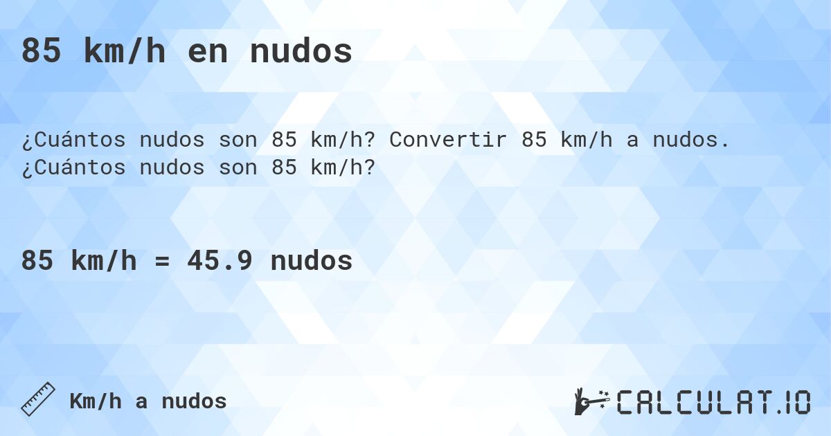 85 km/h en nudos. Convertir 85 km/h a nudos. ¿Cuántos nudos son 85 km/h?