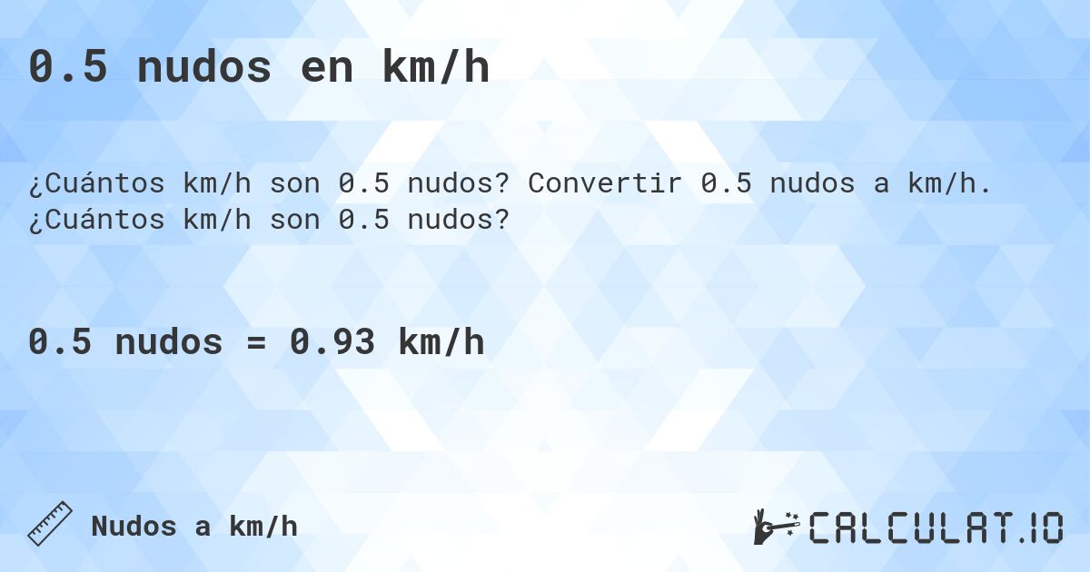 0.5 nudos en km/h. Convertir 0.5 nudos a km/h. ¿Cuántos km/h son 0.5 nudos?