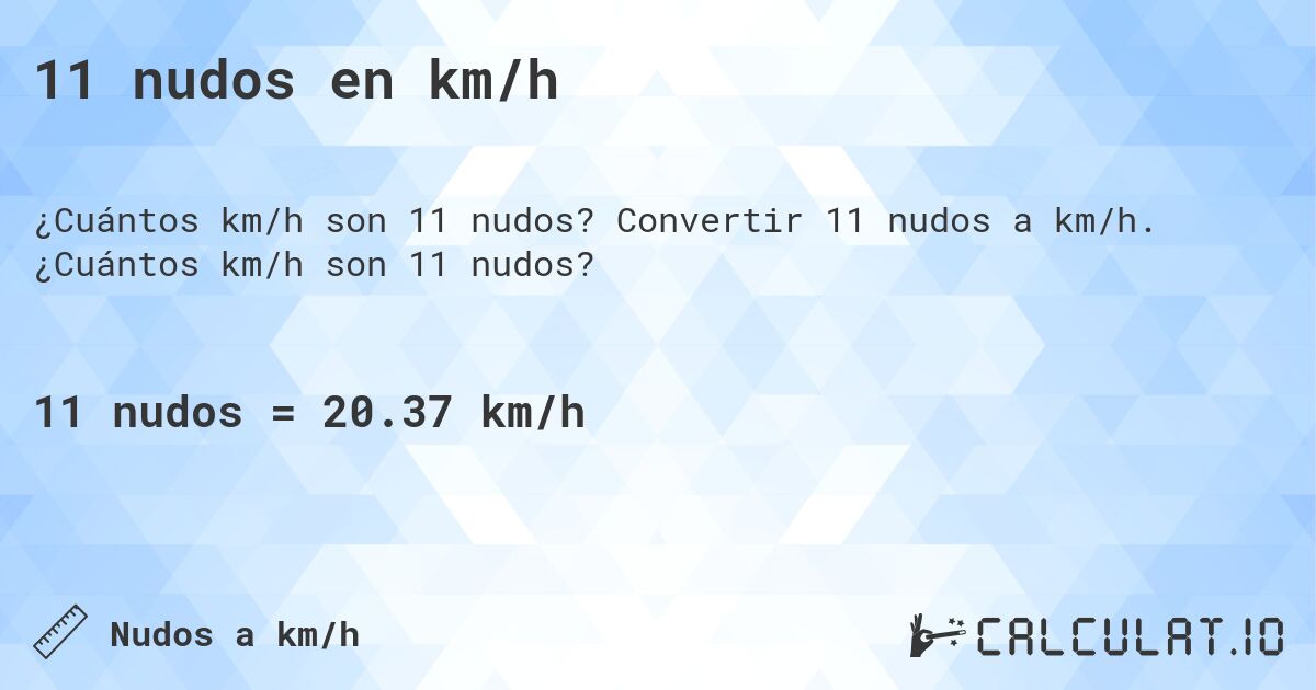 11 nudos en km/h. Convertir 11 nudos a km/h. ¿Cuántos km/h son 11 nudos?