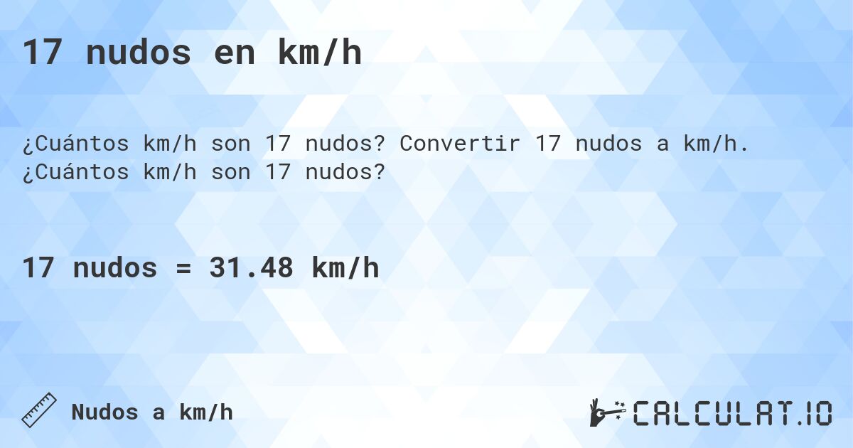 17 nudos en km/h. Convertir 17 nudos a km/h. ¿Cuántos km/h son 17 nudos?