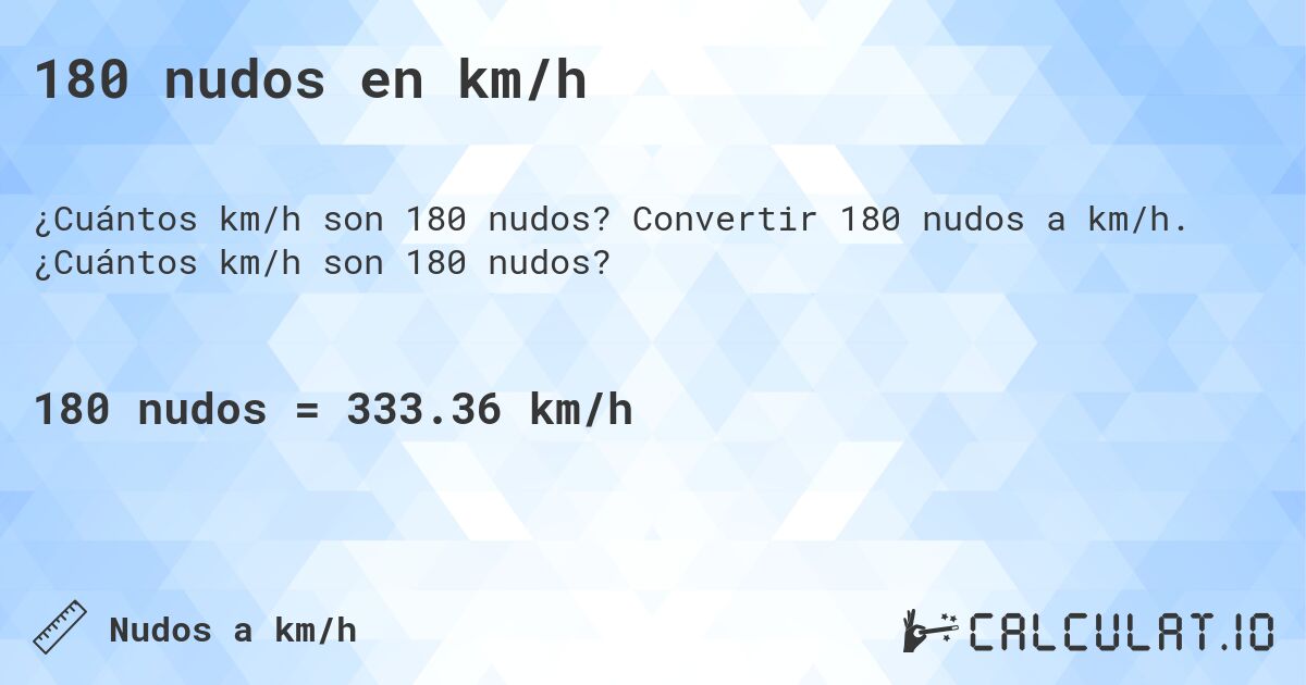 180 nudos en km/h. Convertir 180 nudos a km/h. ¿Cuántos km/h son 180 nudos?