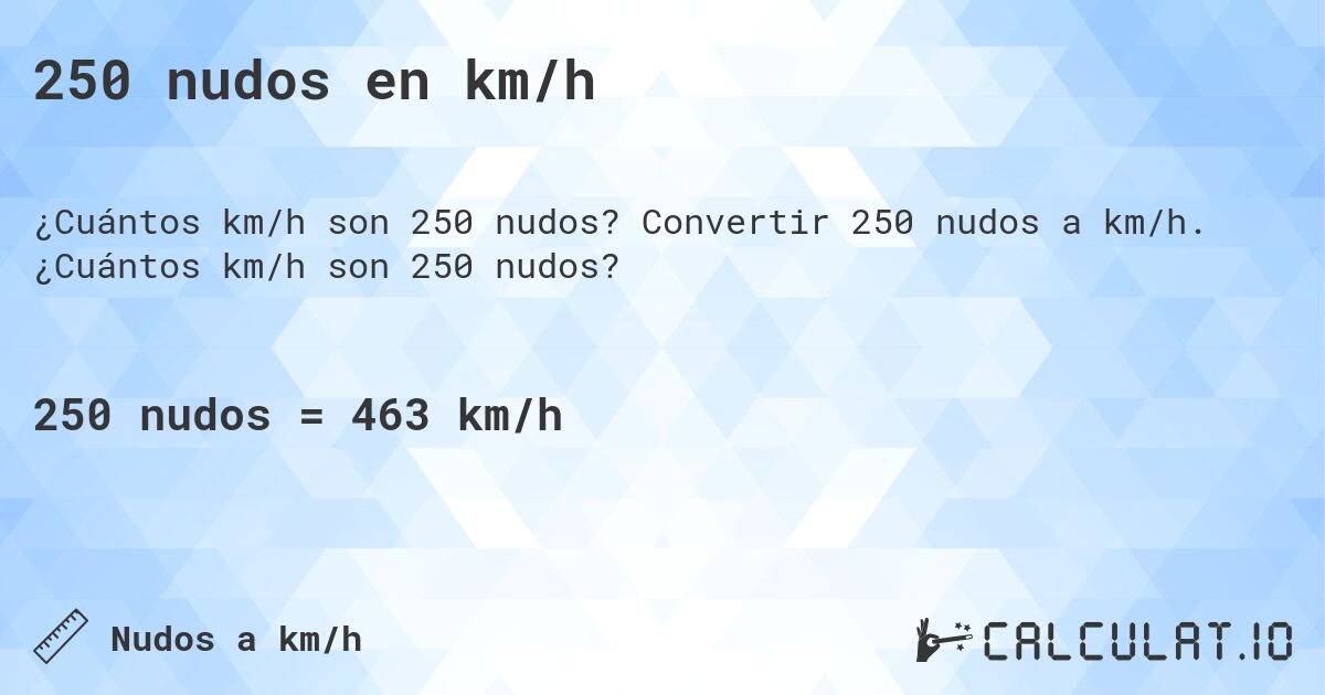 250 nudos en km/h. Convertir 250 nudos a km/h. ¿Cuántos km/h son 250 nudos?