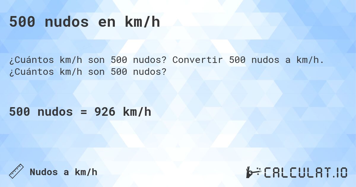 500 nudos en km/h. Convertir 500 nudos a km/h. ¿Cuántos km/h son 500 nudos?