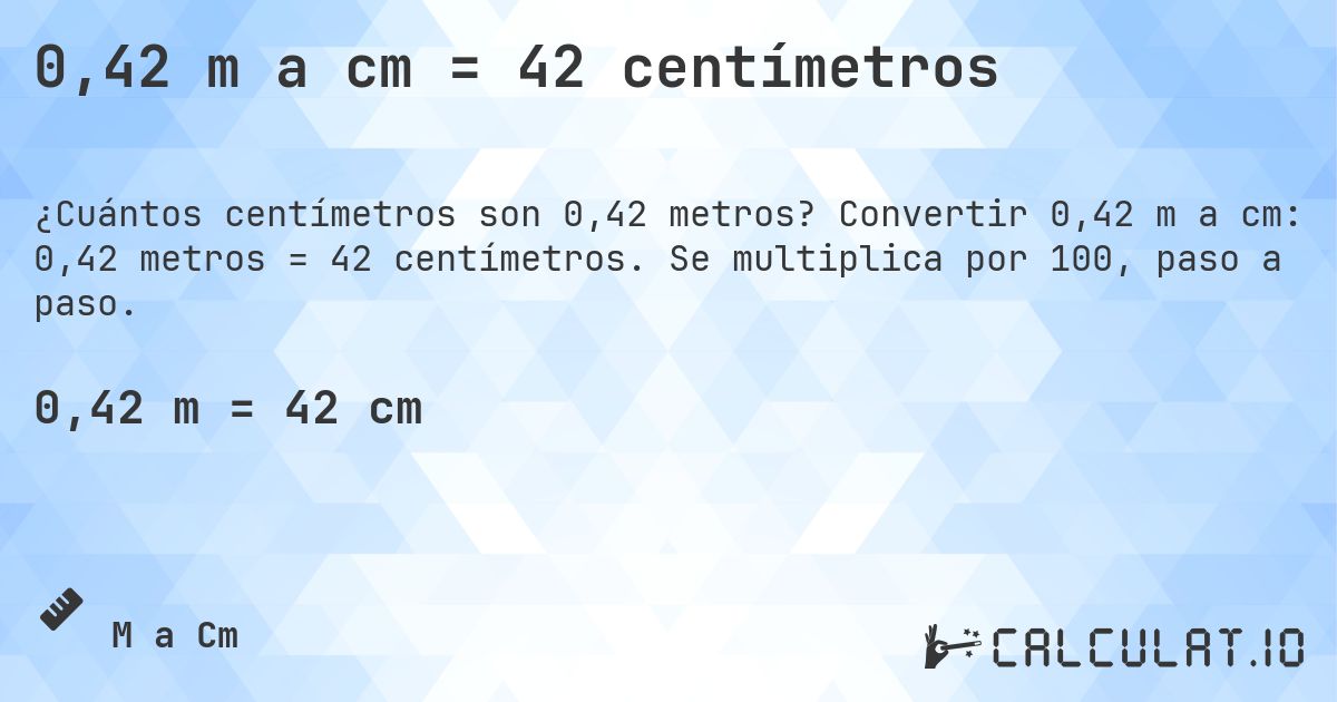 0,42 m a cm = 42 centímetros. Convertir 0,42 m a cm: 0,42 metros = 42 centímetros. Se multiplica por 100, paso a paso.