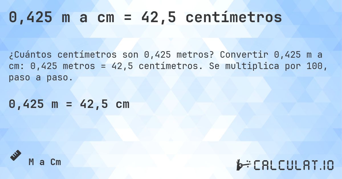 0,425 m a cm = 42,5 centímetros. Convertir 0,425 m a cm: 0,425 metros = 42,5 centímetros. Se multiplica por 100, paso a paso.