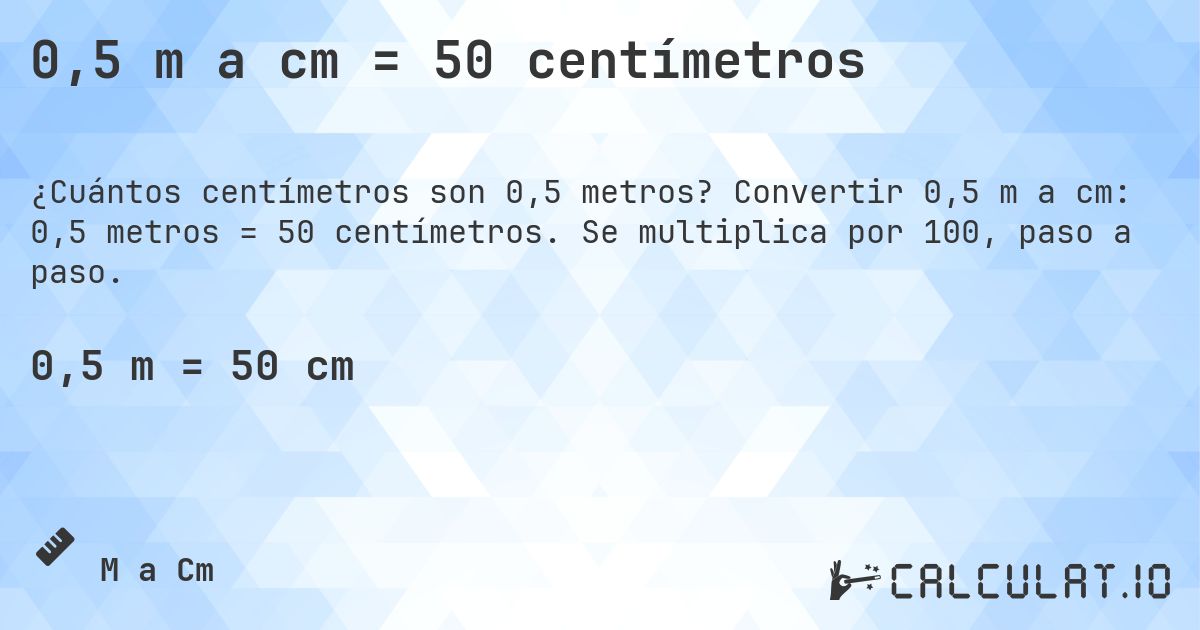 0,5 m a cm = 50 centímetros. Convertir 0,5 m a cm: 0,5 metros = 50 centímetros. Se multiplica por 100, paso a paso.