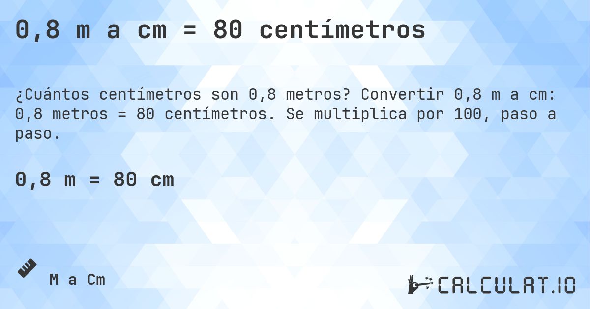 0,8 m a cm = 80 centímetros. Convertir 0,8 m a cm: 0,8 metros = 80 centímetros. Se multiplica por 100, paso a paso.