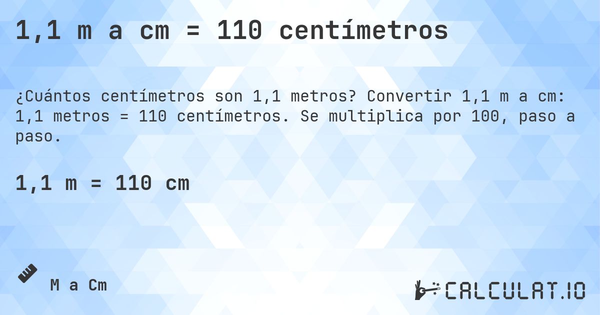 1,1 m a cm = 110 centímetros. Convertir 1,1 m a cm: 1,1 metros = 110 centímetros. Se multiplica por 100, paso a paso.