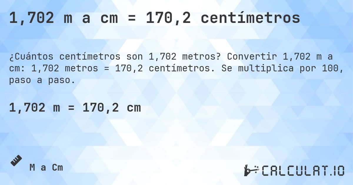 1,702 m a cm = 170,2 centímetros. Convertir 1,702 m a cm: 1,702 metros = 170,2 centímetros. Se multiplica por 100, paso a paso.