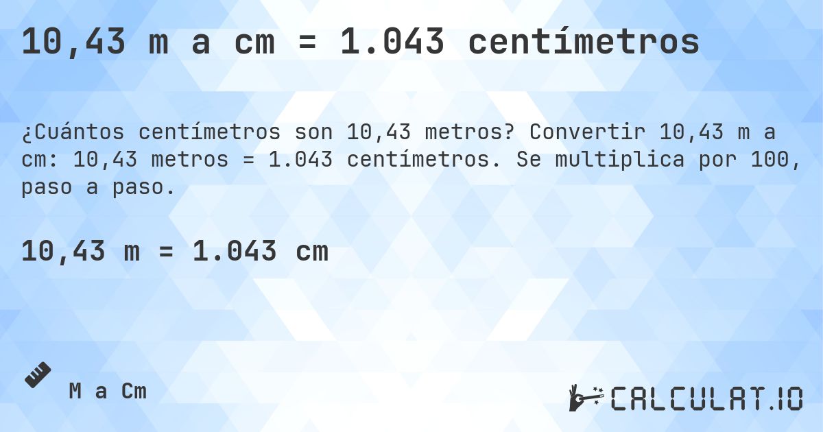 10,43 m a cm = 1.043 centímetros. Convertir 10,43 m a cm: 10,43 metros = 1.043 centímetros. Se multiplica por 100, paso a paso.