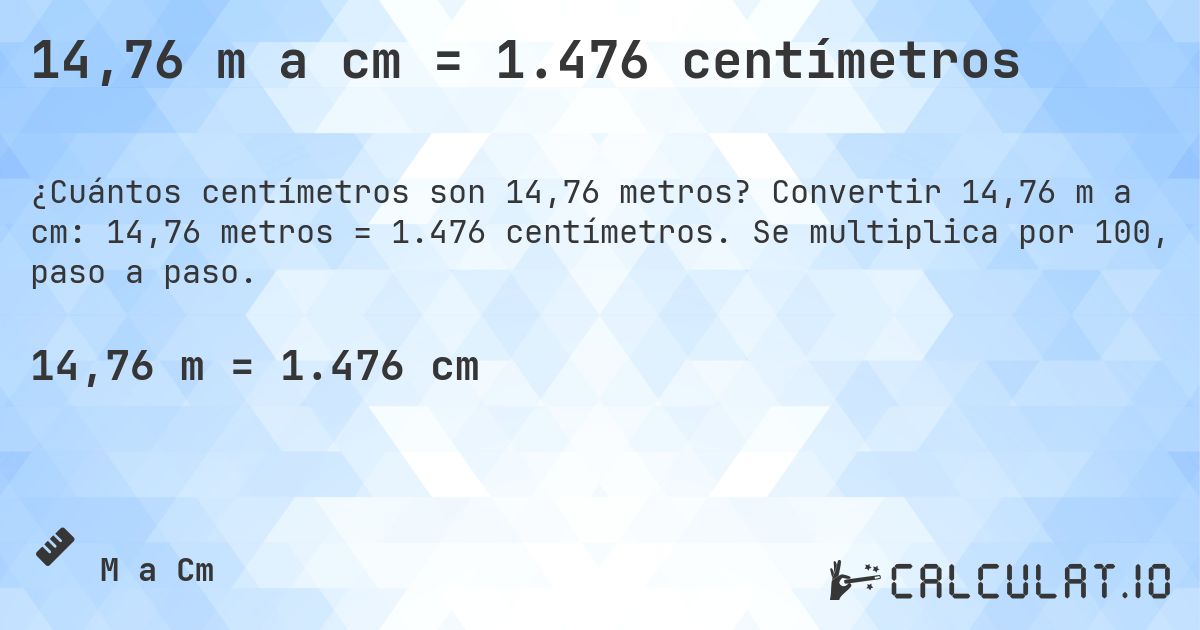 14,76 m a cm = 1.476 centímetros. Convertir 14,76 m a cm: 14,76 metros = 1.476 centímetros. Se multiplica por 100, paso a paso.