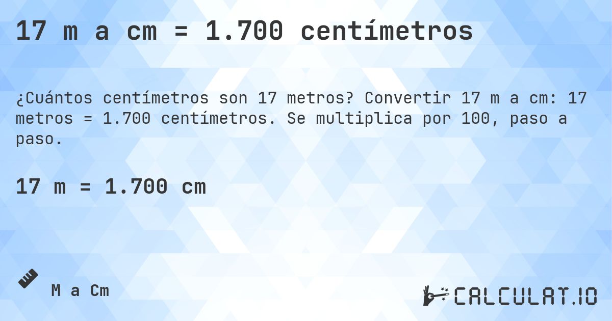 17 m a cm = 1.700 centímetros. Convertir 17 m a cm: 17 metros = 1.700 centímetros. Se multiplica por 100, paso a paso.