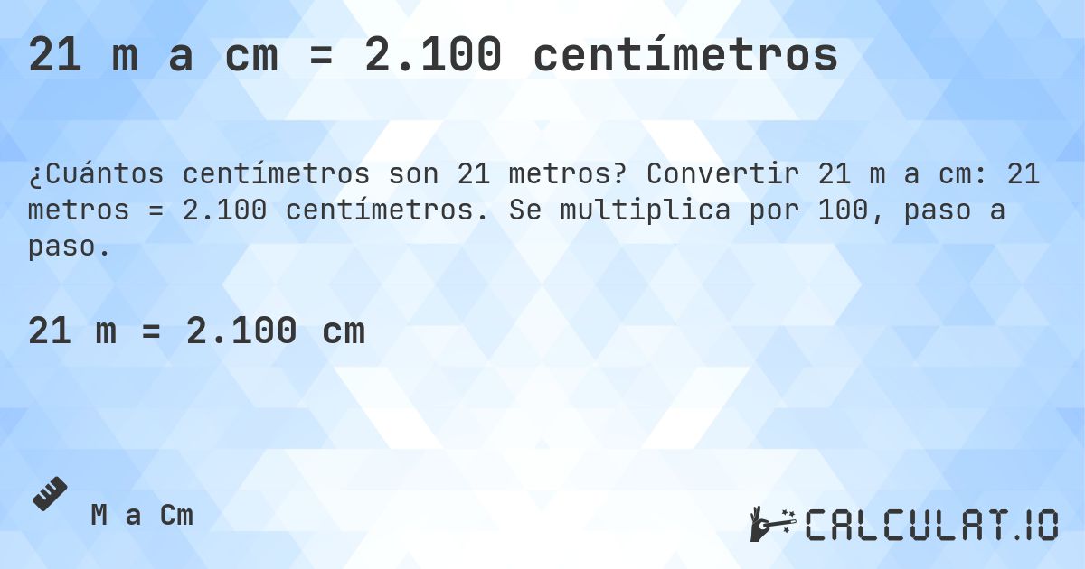 21 m a cm = 2.100 centímetros. Convertir 21 m a cm: 21 metros = 2.100 centímetros. Se multiplica por 100, paso a paso.