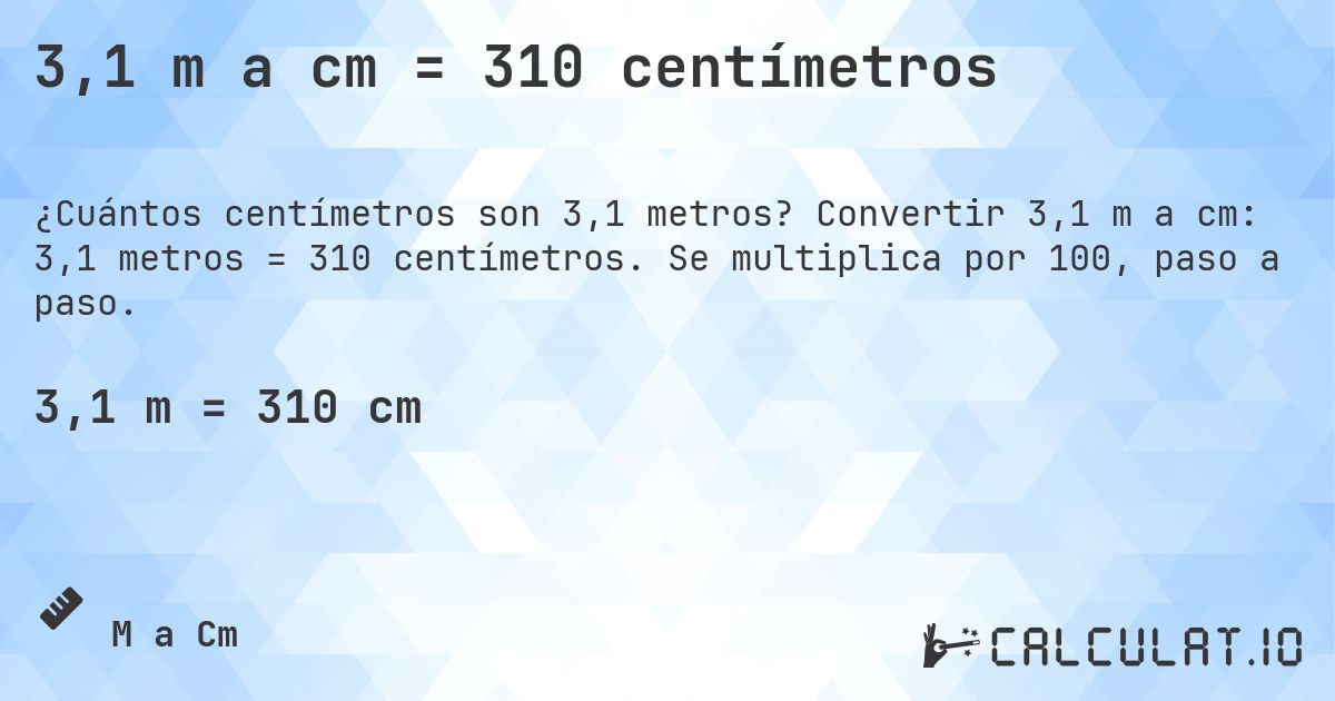 3,1 m a cm = 310 centímetros. Convertir 3,1 m a cm: 3,1 metros = 310 centímetros. Se multiplica por 100, paso a paso.