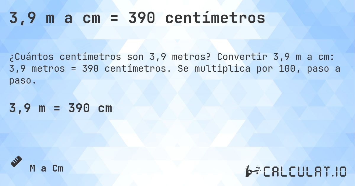 3,9 m a cm = 390 centímetros. Convertir 3,9 m a cm: 3,9 metros = 390 centímetros. Se multiplica por 100, paso a paso.