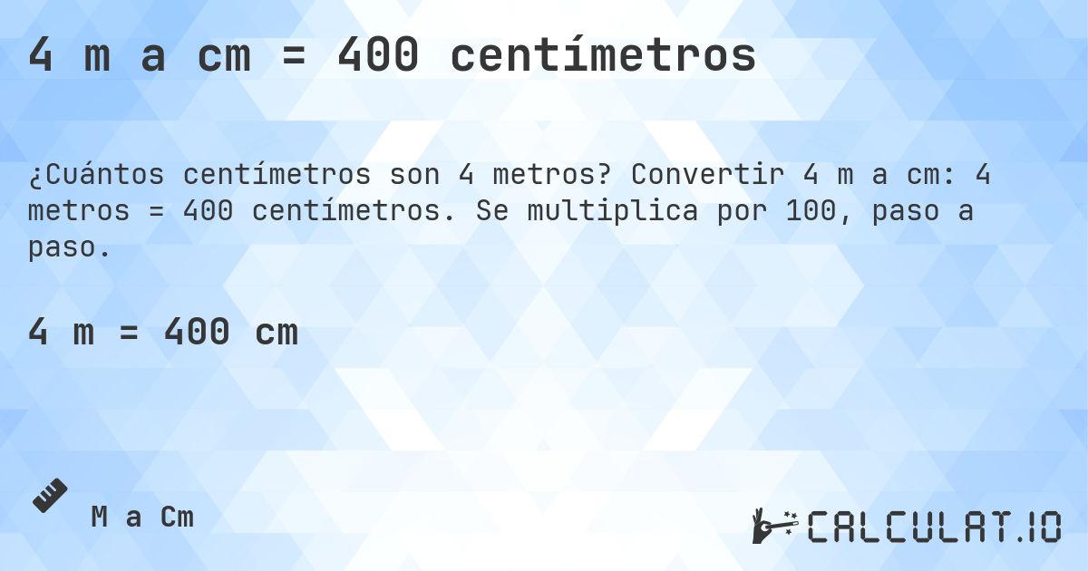 4 m a cm = 400 centímetros. Convertir 4 m a cm: 4 metros = 400 centímetros. Se multiplica por 100, paso a paso.