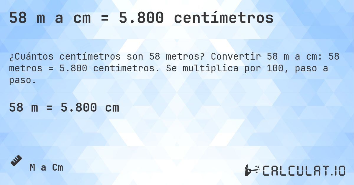 58 m a cm = 5.800 centímetros. Convertir 58 m a cm: 58 metros = 5.800 centímetros. Se multiplica por 100, paso a paso.
