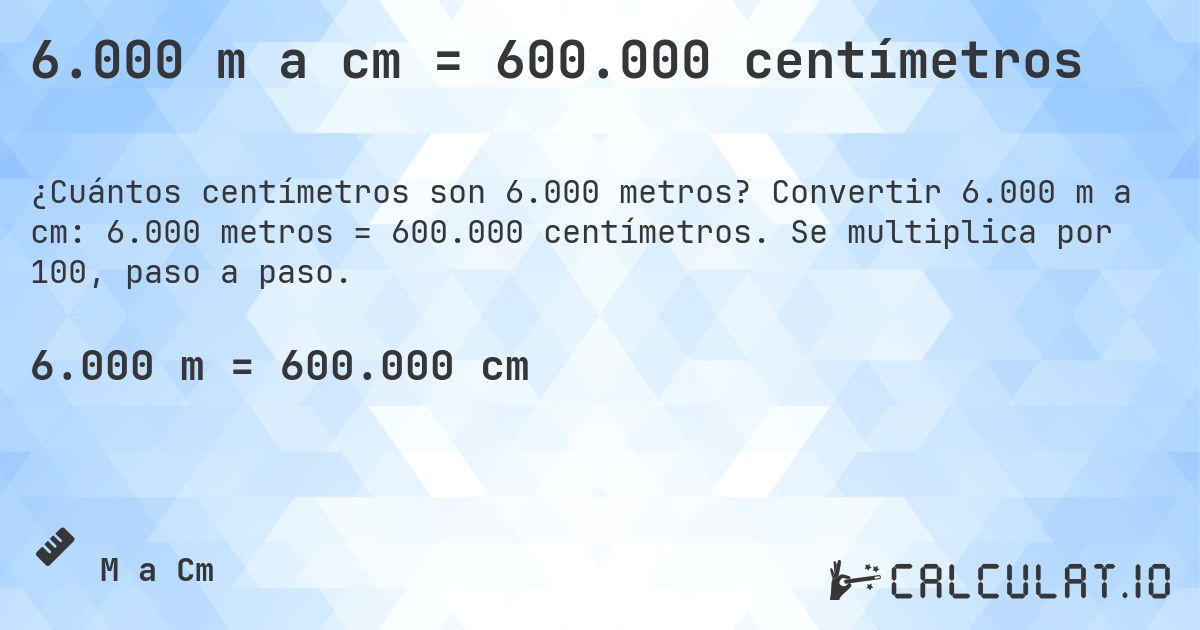 6.000 m a cm = 600.000 centímetros. Convertir 6.000 m a cm: 6.000 metros = 600.000 centímetros. Se multiplica por 100, paso a paso.