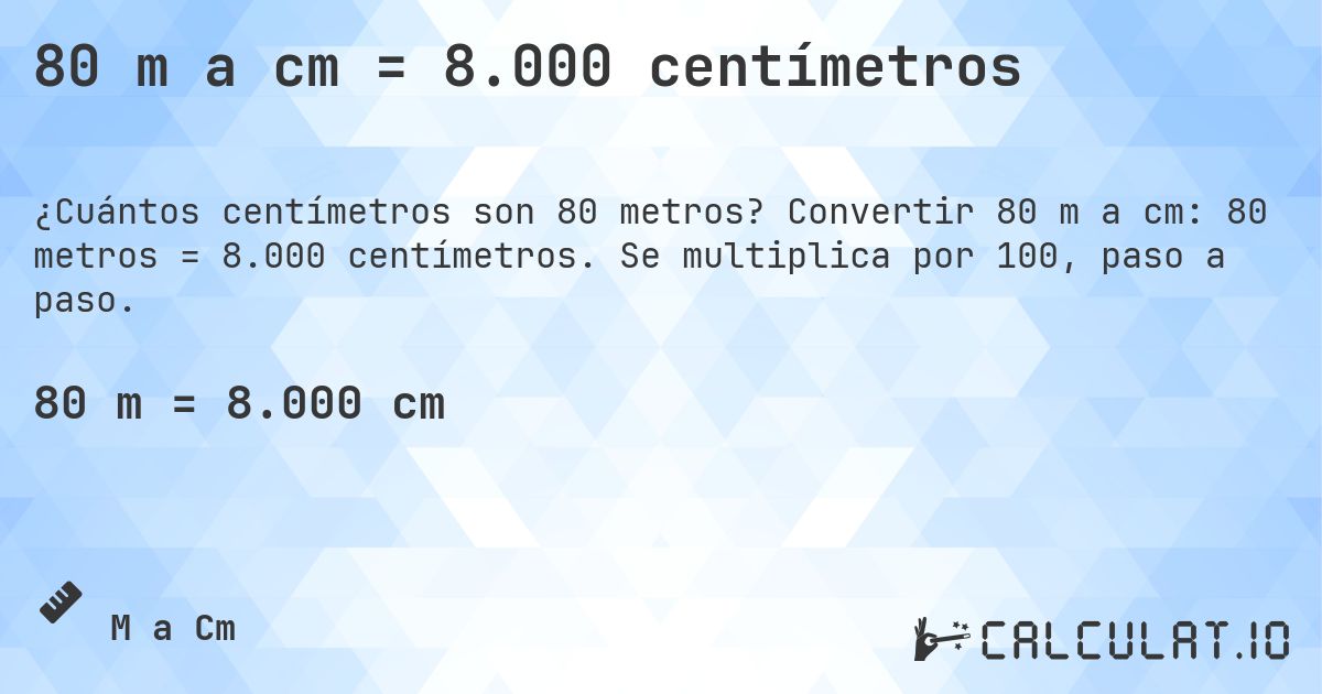 80 m a cm = 8.000 centímetros. Convertir 80 m a cm: 80 metros = 8.000 centímetros. Se multiplica por 100, paso a paso.