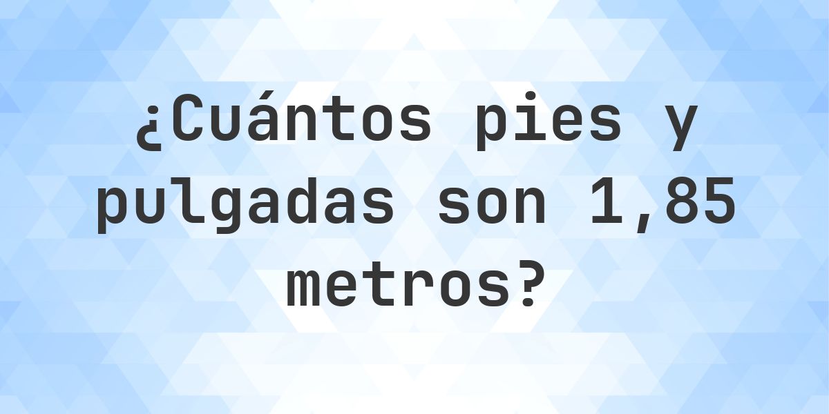 1.85 metros a pies y pulgadas - Calculatio