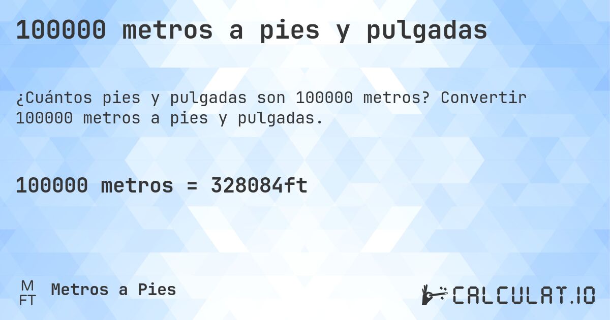 100000 metros a pies y pulgadas. Convertir 100000 metros a pies y pulgadas.