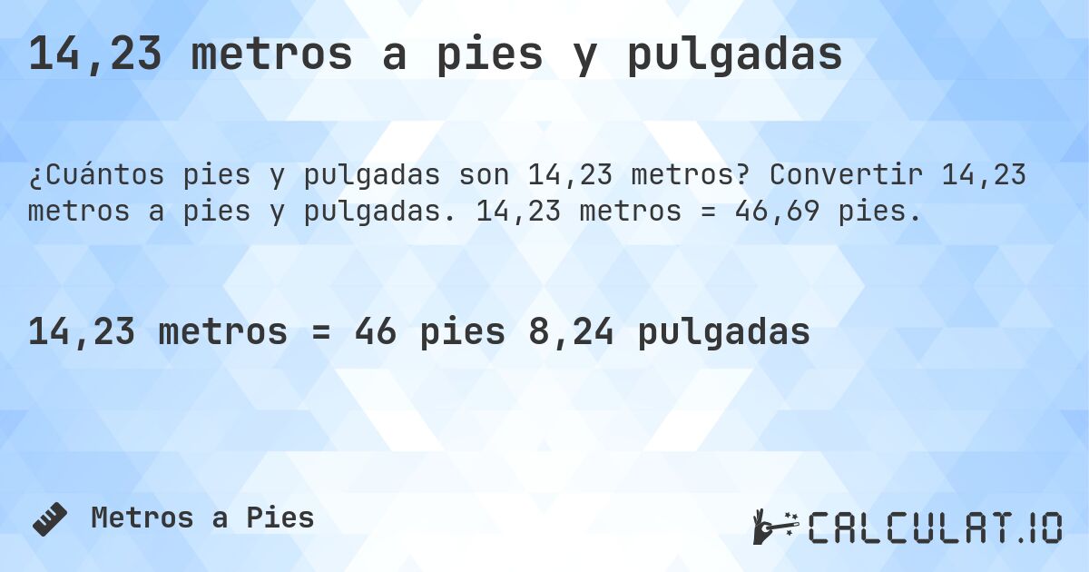 14,23 metros a pies y pulgadas. Convertir 14,23 metros a pies y pulgadas. 14,23 metros = 46,69 pies.