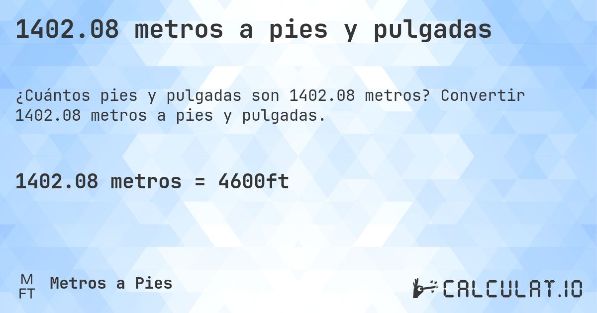 1402.08 metros a pies y pulgadas. Convertir 1402.08 metros a pies y pulgadas.