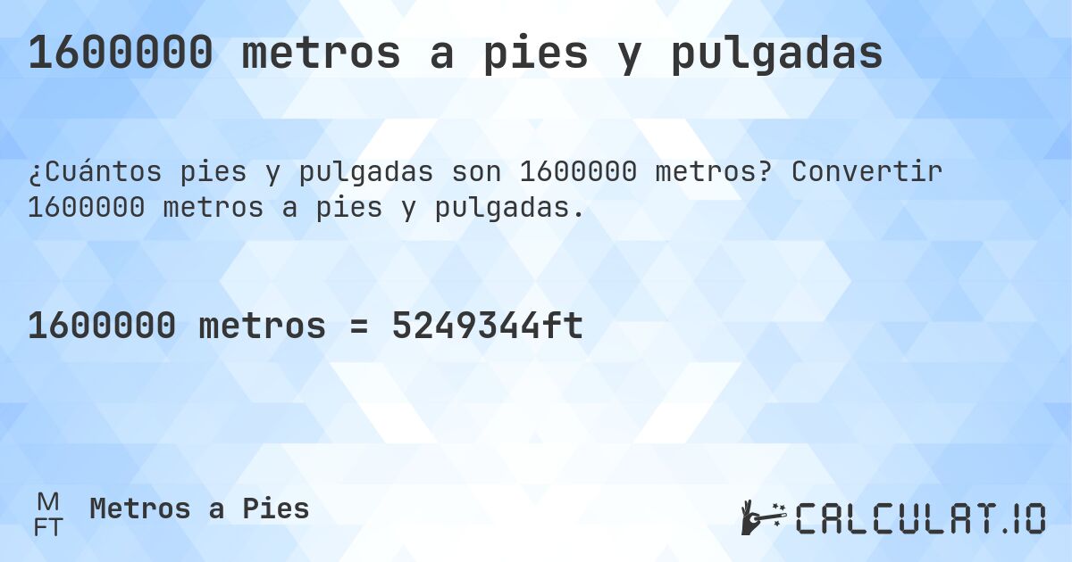 1600000 metros a pies y pulgadas. Convertir 1600000 metros a pies y pulgadas.