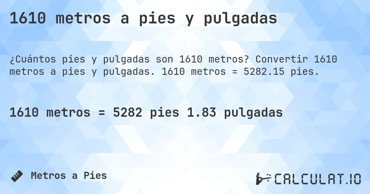 1610 metros a pies y pulgadas. Convertir 1610 metros a pies y pulgadas. 1610 metros = 5282.15 pies.