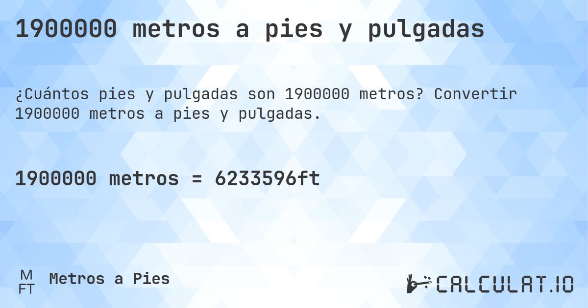 1900000 metros a pies y pulgadas. Convertir 1900000 metros a pies y pulgadas.
